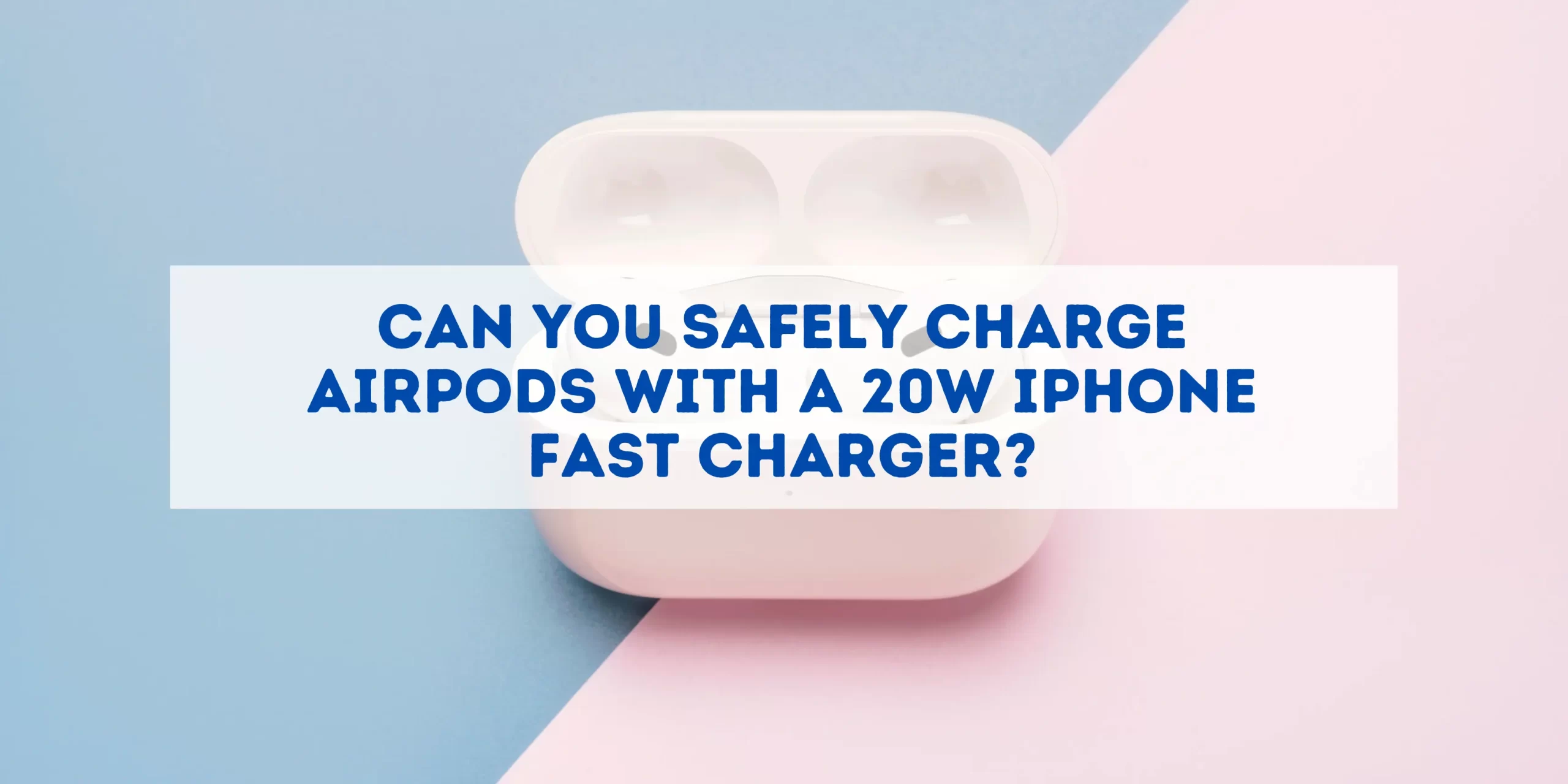 Safely Charge AirPods with a 20W iPhone Fast Charger